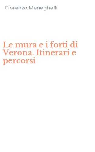Le mura e i forti di Verona. Itinerari e percorsi