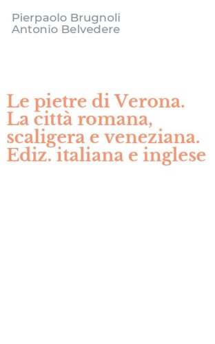 Le pietre di Verona. La citt&agrave; romana, scaligera e veneziana. Ediz. italiana e inglese
