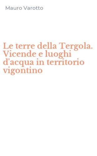 Le terre della Tergola. Vicende e luoghi d'acqua in territorio vigontino