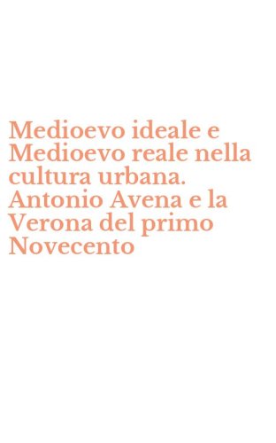 Medioevo ideale e Medioevo reale nella cultura urbana. Antonio Avena e la Verona del primo Novecento