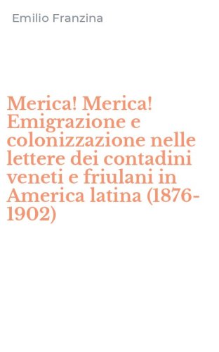 Merica! Merica! Emigrazione e colonizzazione nelle lettere dei contadini veneti e friulani in America latina (1876-1902)