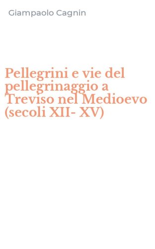 Pellegrini e vie del pellegrinaggio a Treviso nel Medioevo (secoli XII-XV)