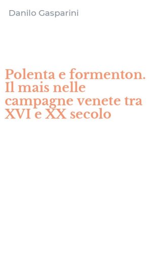 Polenta e formenton. Il mais nelle campagne venete tra XVI e XX secolo