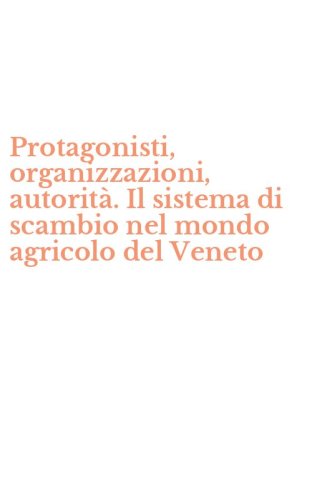 Protagonisti, organizzazioni, autorit&agrave;. Il sistema di scambio nel mondo agricolo del Veneto