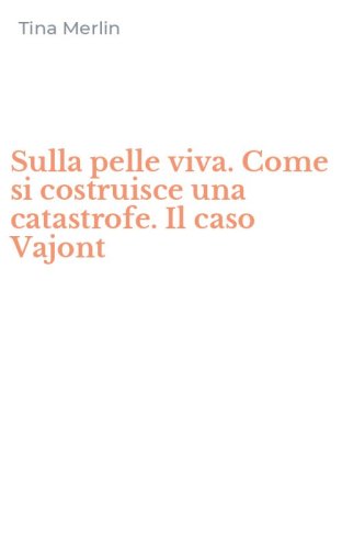Sulla pelle viva. Come si costruisce una catastrofe. Il caso Vajont