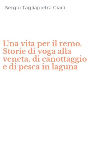 Una vita per il remo. Storie di voga alla veneta, di canottaggio e di pesca in laguna
