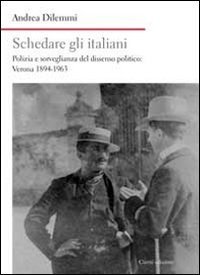 Schedare gli italiani. Polizia e sorveglianza del dissenso politico: Verona 1894-1963 - 1894-1963
