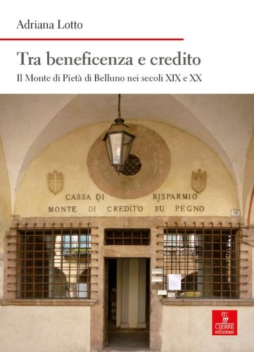 Tra beneficenza e credito. Il Monte di Piet&agrave; di Belluno nei secoli XIX e XX