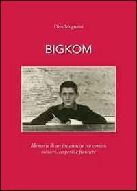 Bigkom. Memorie di un toscanaccio tra comizi, miniere, serpenti e frontiere