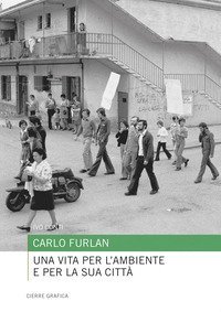 Carlo Furlan. Una vita per l'ambiente e per la sua citt&agrave;