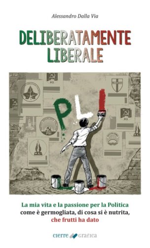 Deliberatamente liberale. La mia vita e la passione per la politica: come &egrave; germogliata, di cosa si &egrave; nutrita, che frutti ha dato