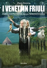 I veneti in Friuli. Dall'antichit&agrave; alla Serenissima