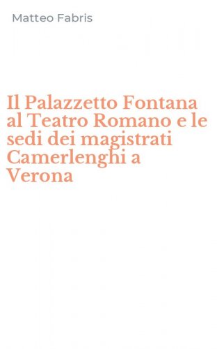 Il Palazzetto Fontana al Teatro Romano e le sedi dei magistrati Camerlenghi a Verona