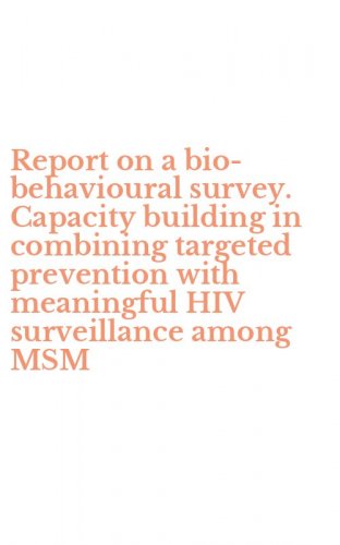 Report on a bio-behavioural survey. Capacity building in combining targeted prevention with meaningful HIV surveillance among MSM