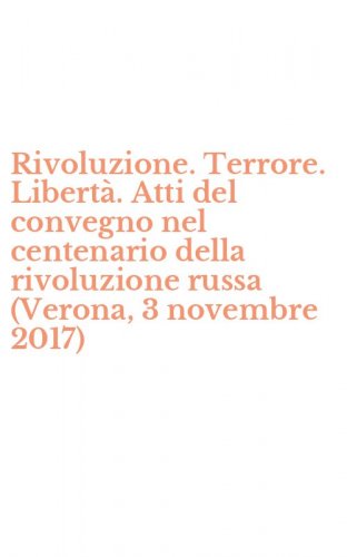 Rivoluzione. Terrore. Libert&agrave;. Atti del convegno nel centenario della rivoluzione russa (Verona, 3 novembre 2017)