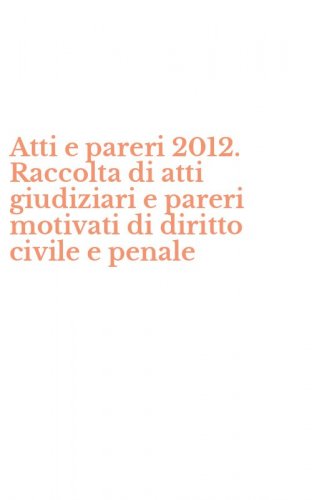 Atti e pareri 2012. Raccolta di atti giudiziari e pareri motivati di diritto civile e penale