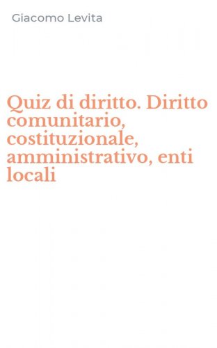 Quiz di diritto. Diritto comunitario, costituzionale, amministrativo, enti locali