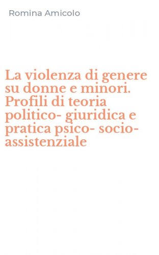 La violenza di genere su donne e minori. Profili di teoria politico-giuridica e pratica psico-socio-assistenziale