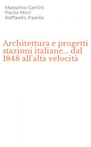 Architettura e progetti stazioni italiane... dal 1848 all'alta velocit&agrave;