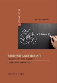 Anticipare il cambiamento. Sostenibilit&agrave;, chiave della crescita aziendale. Gli impatti sociali, ambientali, finanziari