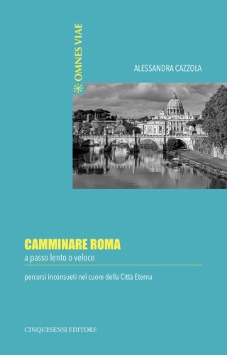 Camminare Roma a passo lento o veloce. Percorsi inconsueti nel cuore della citt&agrave; eterna