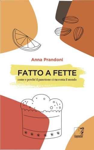 Fatto a fette. Come e perch&eacute; il panettone ci racconta il mondo