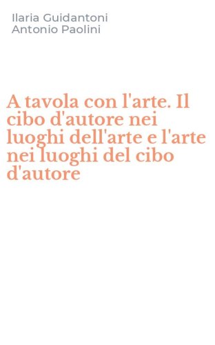 A tavola con l'arte. Il cibo d'autore nei luoghi dell'arte e l'arte nei luoghi del cibo d'autore