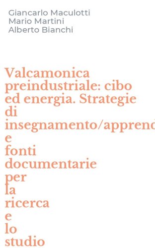 Valcamonica preindustriale: cibo ed energia. Strategie di insegnamento/apprendimento e fonti documentarie per la ricerca e lo studio
