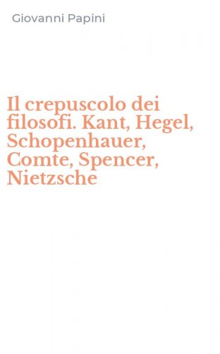 Il crepuscolo dei filosofi. Kant, Hegel, Schopenhauer, Comte, Spencer, Nietzsche