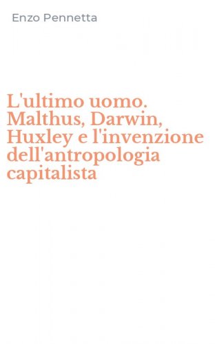 L'ultimo uomo. Malthus, Darwin, Huxley e l'invenzione dell'antropologia capitalista