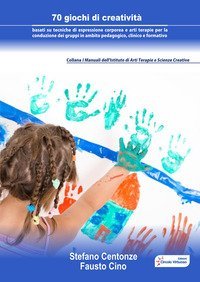 70 giochi di creativit&agrave; basati su tecniche di espressione corporea e arti terapie per la conduzione dei gruppi in ambito pedagogico, clinico e formativo