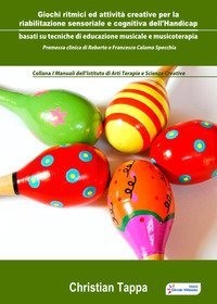 Giochi ritmici ed attivit&agrave; creative per la riabilitazione sensoriale e cognitiva dell'handicap basati su tecniche di educazione musicale e musicoterapia - DELL'HANDICAP. BASATI SU TECNIOCHE DI EDUCAZIONE MUSICALE E MUSICOTERAPIA