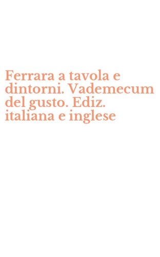 Ferrara a tavola e dintorni. Vademecum del gusto. Ediz. italiana e inglese