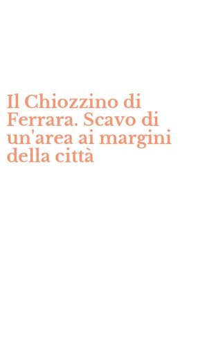 Il Chiozzino di Ferrara. Scavo di un'area ai margini della citt&agrave;
