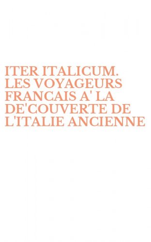 ITER ITALICUM. LES VOYAGEURS FRANCAIS A' LA DE'COUVERTE DE L'ITALIE ANCIENNE