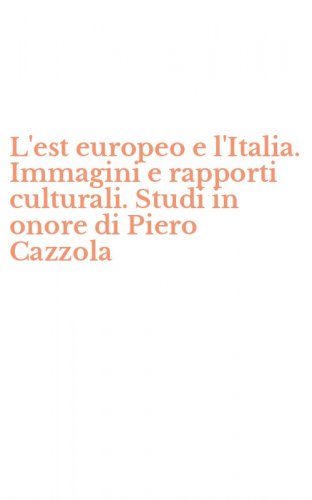 L'est europeo e l'Italia. Immagini e rapporti culturali. Studi in onore di Piero Cazzola