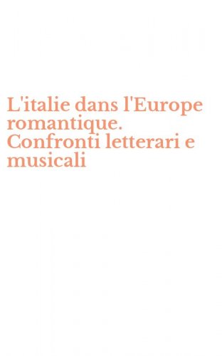 L'italie dans l'Europe romantique. Confronti letterari e musicali