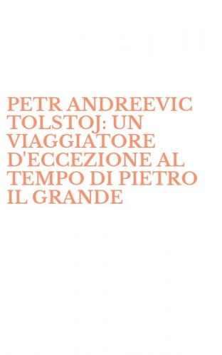 PETR ANDREEVIC TOLSTOJ: UN VIAGGIATORE D'ECCEZIONE AL TEMPO DI PIETRO IL GRANDE