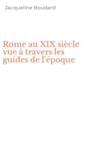 Rome au XIX si&egrave;cle vue &agrave; travers les guides de l'&eacute;poque