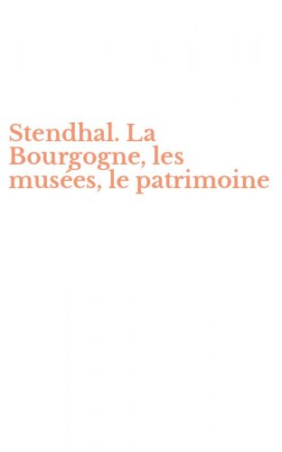 Stendhal. La Bourgogne, les mus&eacute;es, le patrimoine