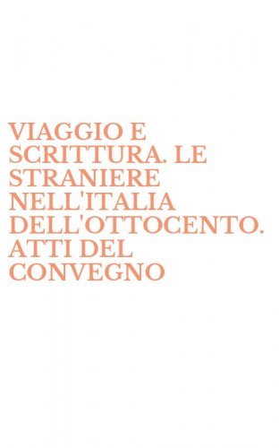 VIAGGIO E SCRITTURA. LE STRANIERE NELL'ITALIA DELL'OTTOCENTO. ATTI DEL CONVEGNO - (FIRENZE, 5-7 DICEMBRE 1986)