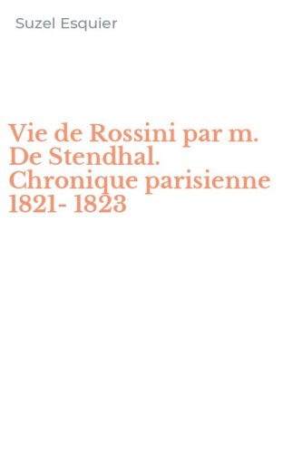 Vie de Rossini par m. De Stendhal. Chronique parisienne 1821-1823