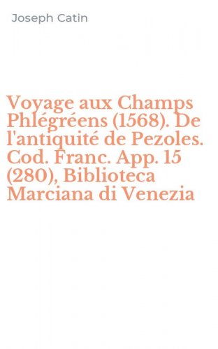 Voyage aux Champs Phl&eacute;gr&eacute;ens (1568). De l'antiquit&eacute; de Pezoles. Cod. Franc. App. 15 (280), Biblioteca Marciana di Venezia