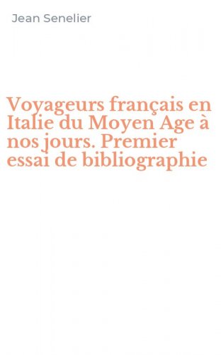 Voyageurs fran&ccedil;ais en Italie du Moyen Age &agrave; nos jours. Premier essai de bibliographie