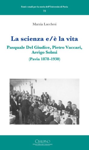 La scienza e/&egrave; la vita. Pasquale Del Giudice, Pietro Vaccari, Arrigo Solmi (Pavia 1878-1930)