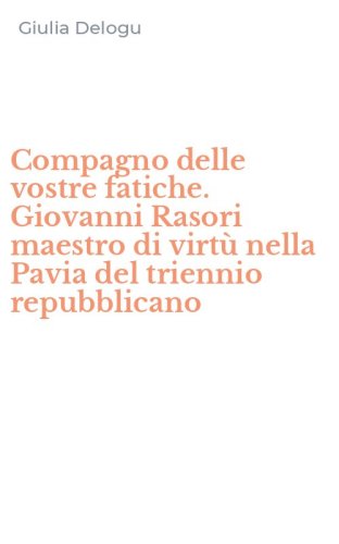 Compagno delle vostre fatiche. Giovanni Rasori maestro di virt&ugrave; nella Pavia del triennio repubblicano