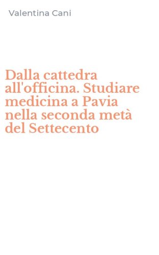 Dalla cattedra all'officina. Studiare medicina a Pavia nella seconda met&agrave; del Settecento