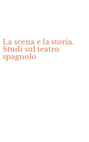 La scena e la storia. Studi sul teatro spagnolo