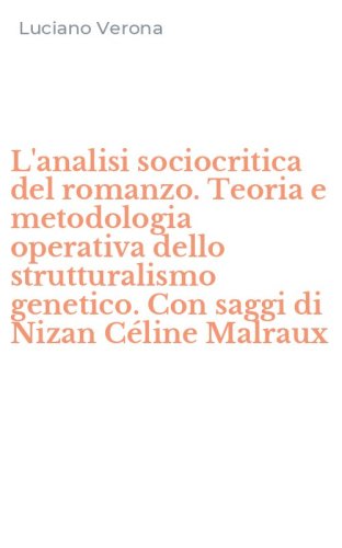 L'analisi sociocritica del romanzo. Teoria e metodologia operativa dello strutturalismo genetico. Con saggi di Nizan C&eacute;line Malraux