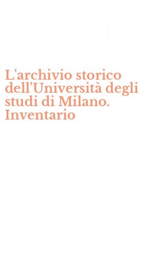 L'archivio storico dell'Universit&agrave; degli studi di Milano. Inventario